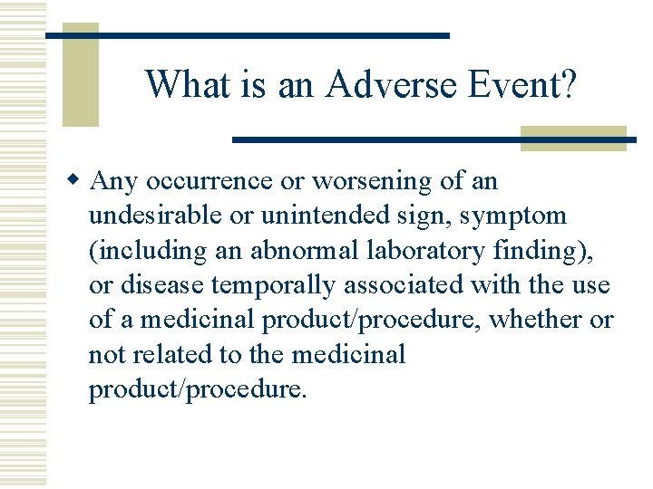 What is an Adverse Event? w Any occurrence or worsening of an undesirable or