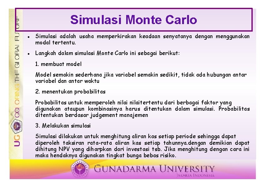 Simulasi Monte Carlo Simulasi adalah usaha memperkirakan keadaan senyatanya dengan menggunakan modal tertentu. Langkah
