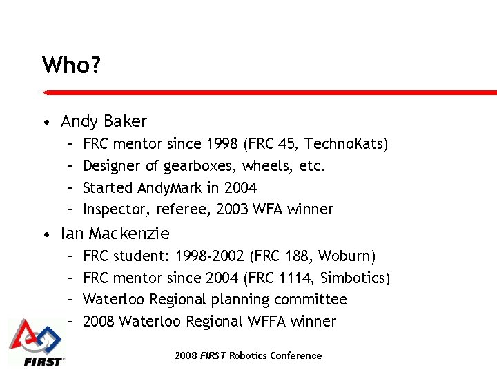 Who? • Andy Baker – – FRC mentor since 1998 (FRC 45, Techno. Kats)