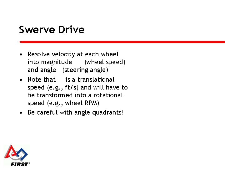 Swerve Drive • Resolve velocity at each wheel into magnitude (wheel speed) and angle