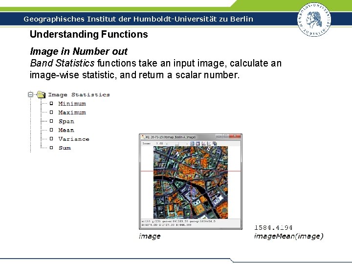 Geographisches Institut der Humboldt-Universität zu Berlin Understanding Functions Image in Number out Band Statistics