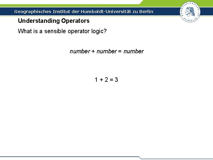 Geographisches Institut der Humboldt-Universität zu Berlin Understanding Operators What is a sensible operator logic?