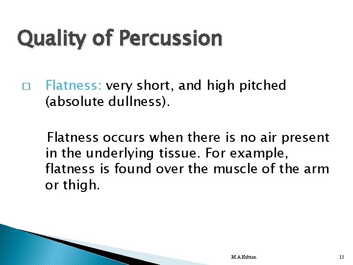 Quality of Percussion � Flatness: very short, and high pitched (absolute dullness). Flatness occurs
