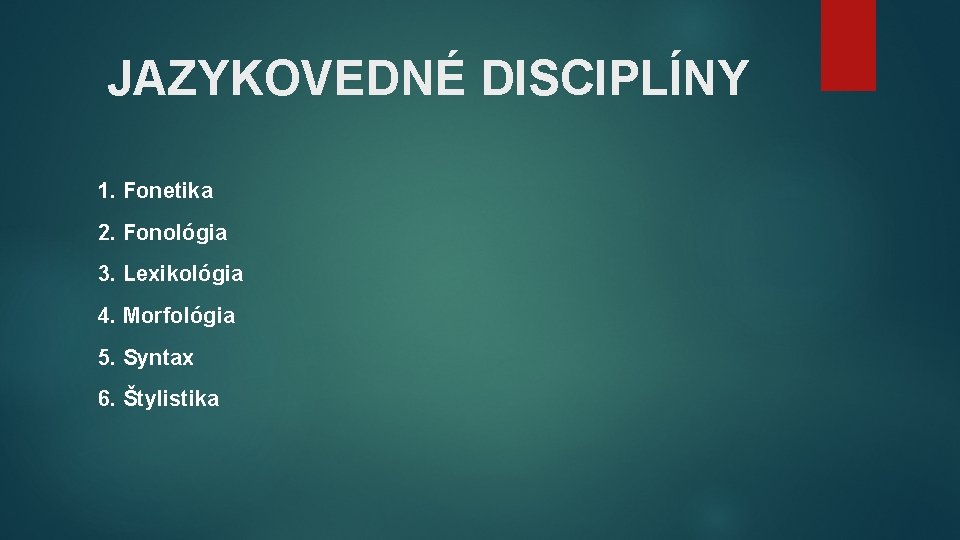 JAZYKOVEDNÉ DISCIPLÍNY 1. Fonetika 2. Fonológia 3. Lexikológia 4. Morfológia 5. Syntax 6. Štylistika