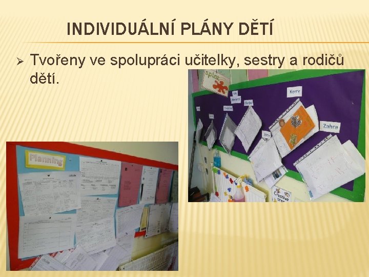 INDIVIDUÁLNÍ PLÁNY DĚTÍ Ø Tvořeny ve spolupráci učitelky, sestry a rodičů dětí. 