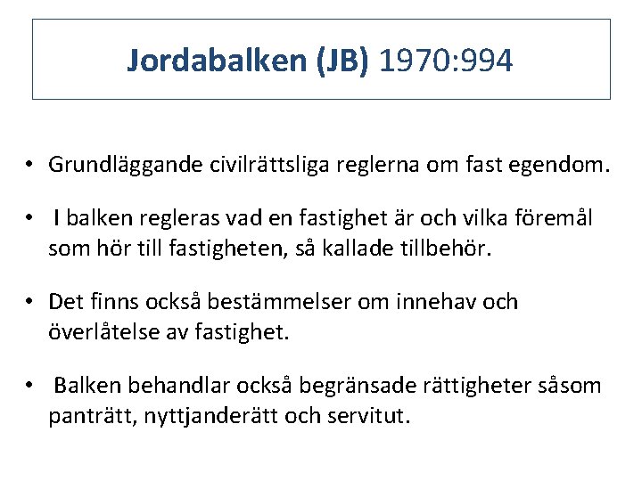 Jordabalken (JB) 1970: 994 • Grundläggande civilrättsliga reglerna om fast egendom. • I balken
