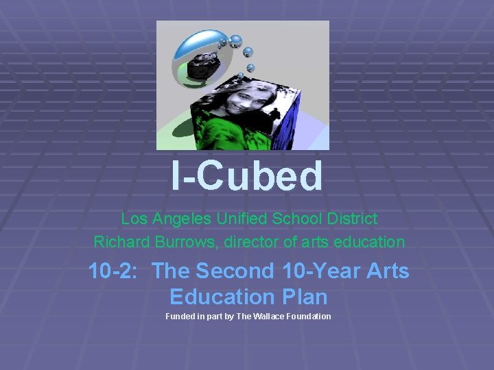 I-Cubed Los Angeles Unified School District Richard Burrows, director of arts education 10 -2: