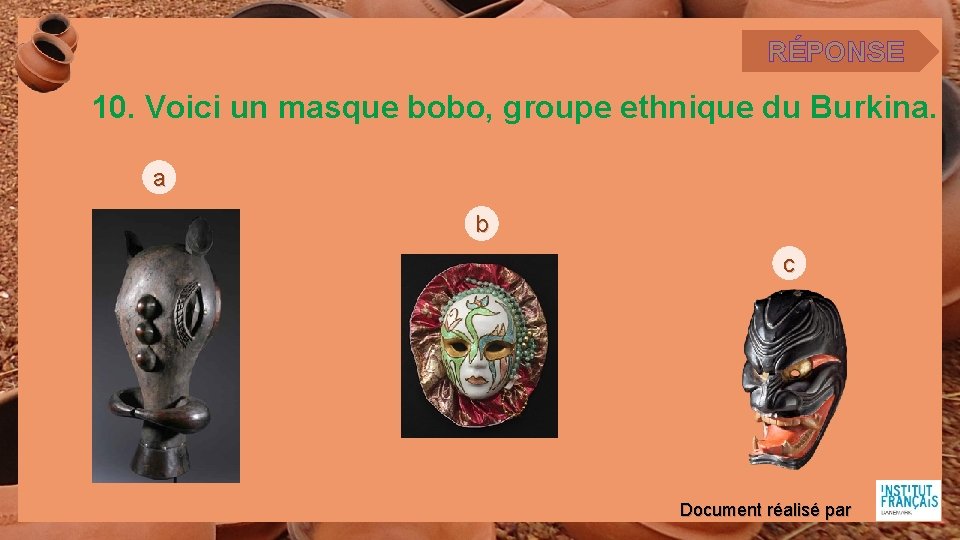 RÉPONSE 10. Voici un masque bobo, groupe ethnique du Burkina. a b c Document