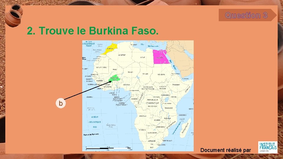 Question 3 2. Trouve le Burkina Faso. b Document réalisé par 