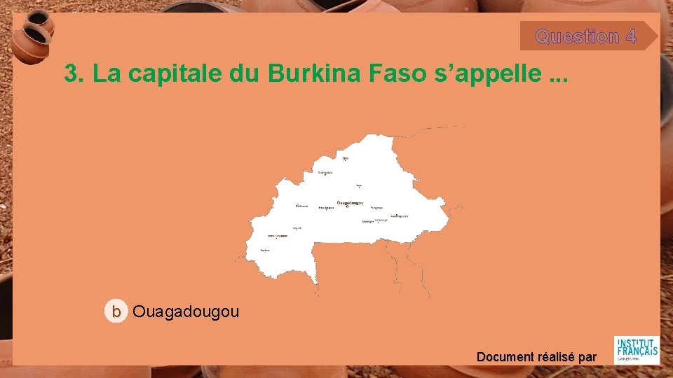 Question 4 3. La capitale du Burkina Faso s’appelle. . . b Ouagadougou Document