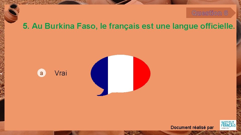 Question 6 5. Au Burkina Faso, le français est une langue officielle. a Vrai