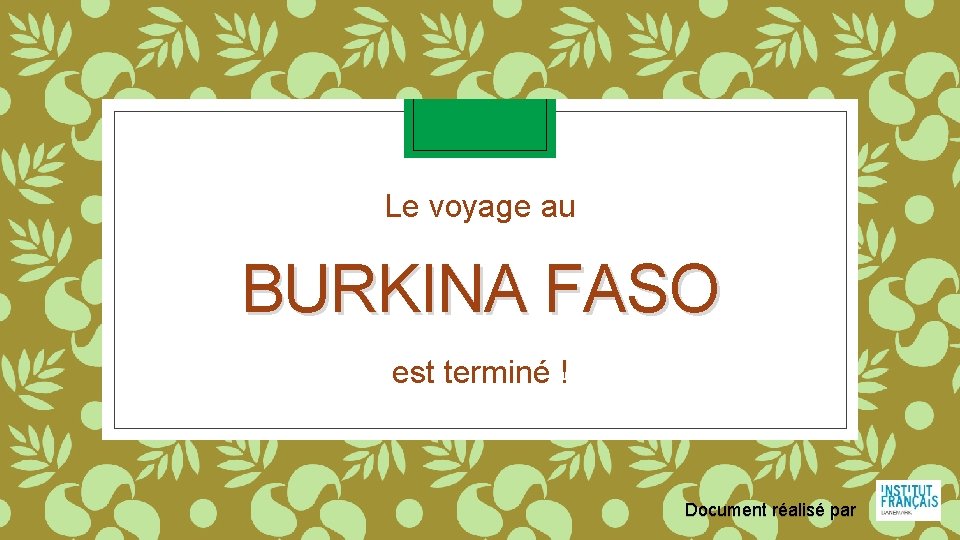 Le voyage au BURKINA FASO est terminé ! Document réalisé par 