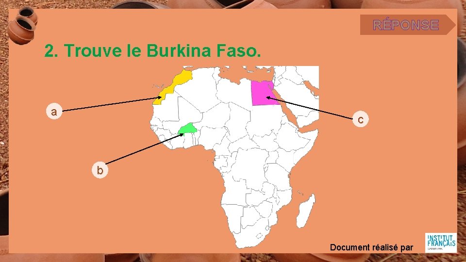 RÉPONSE 2. Trouve le Burkina Faso. a c b Document réalisé par 