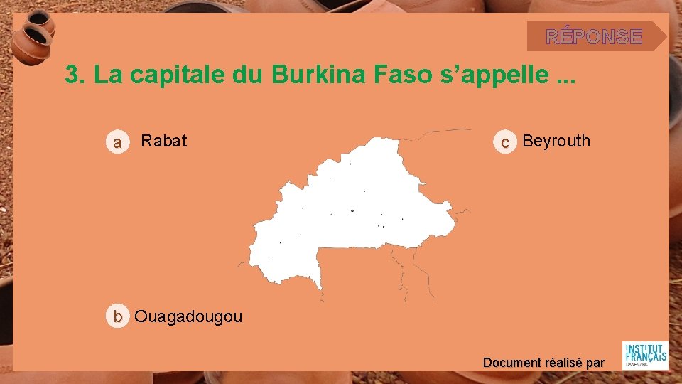 RÉPONSE 3. La capitale du Burkina Faso s’appelle. . . a Rabat c Beyrouth