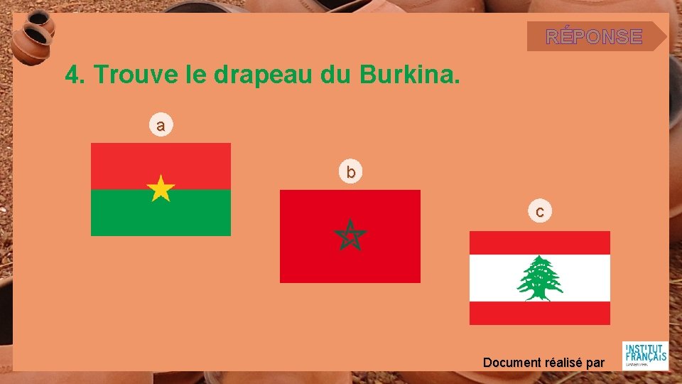 RÉPONSE 4. Trouve le drapeau du Burkina. a b c Document réalisé par 