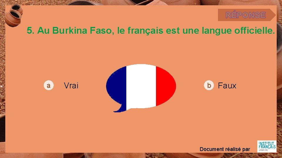 RÉPONSE 5. Au Burkina Faso, le français est une langue officielle. a Vrai b