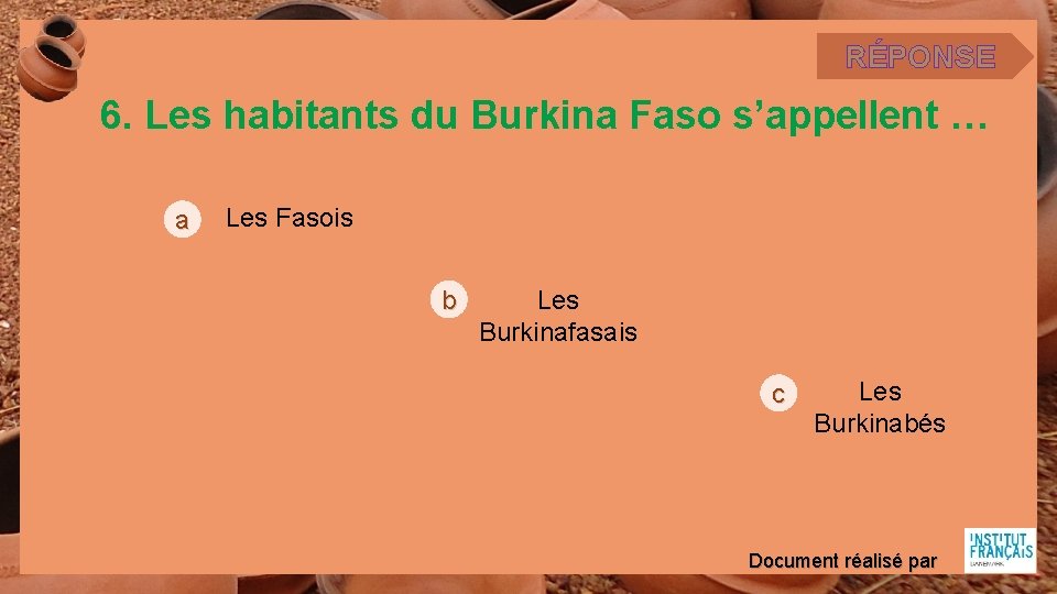 RÉPONSE 6. Les habitants du Burkina Faso s’appellent … a Les Fasois b Les