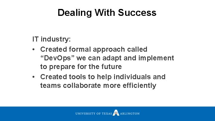 Dealing With Success IT industry: • Created formal approach called “Dev. Ops” we can