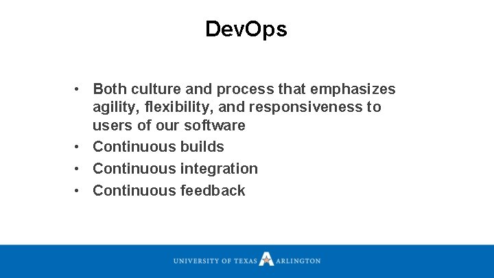 Dev. Ops • Both culture and process that emphasizes agility, flexibility, and responsiveness to