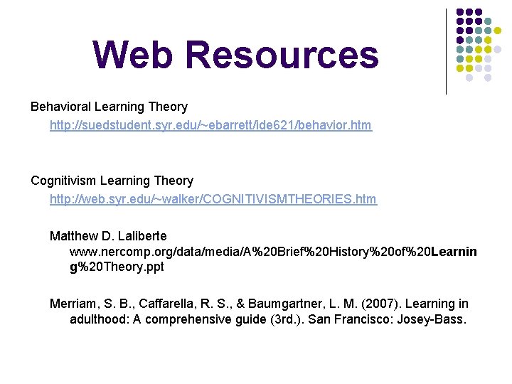 Web Resources Behavioral Learning Theory http: //suedstudent. syr. edu/~ebarrett/ide 621/behavior. htm Cognitivism Learning Theory