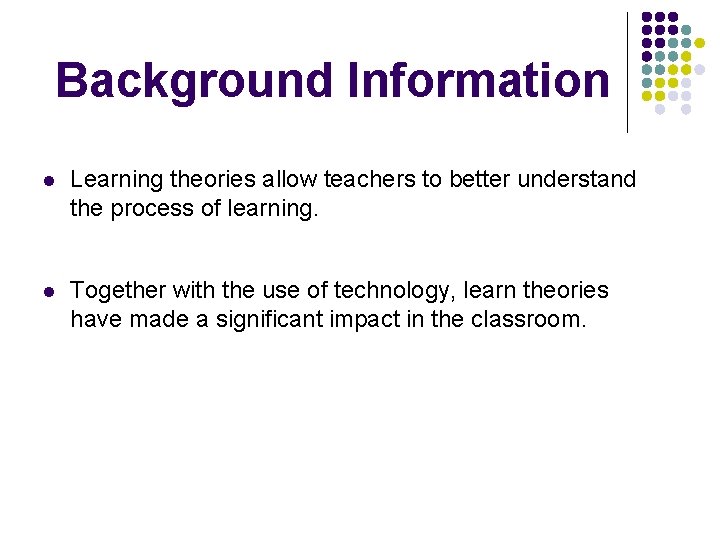 Background Information l Learning theories allow teachers to better understand the process of learning.