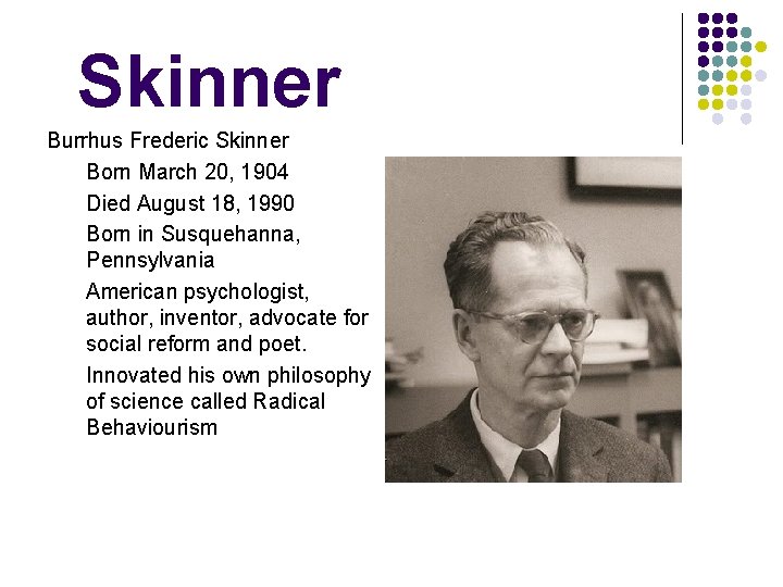 Skinner Burrhus Frederic Skinner Born March 20, 1904 Died August 18, 1990 Born in
