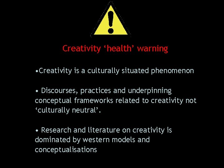 Creativity ‘health’ warning • Creativity is a culturally situated phenomenon • Discourses, practices and