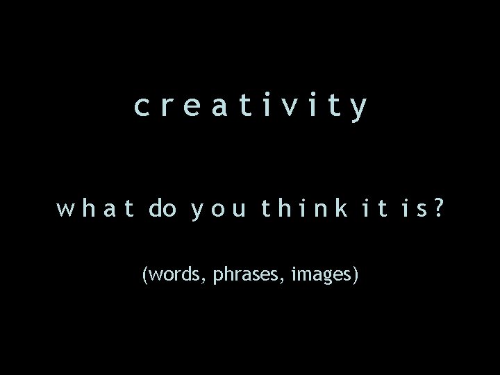 creativity w h a t do y o u t h i n k