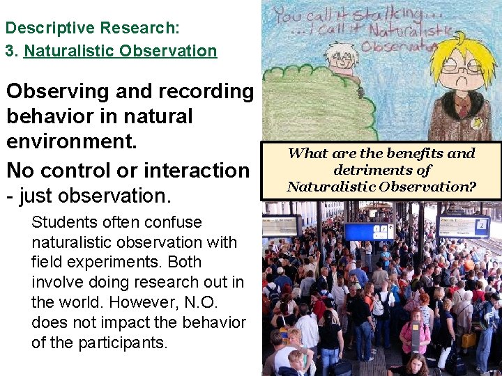 Descriptive Research: 3. Naturalistic Observation Observing and recording behavior in natural environment. No control