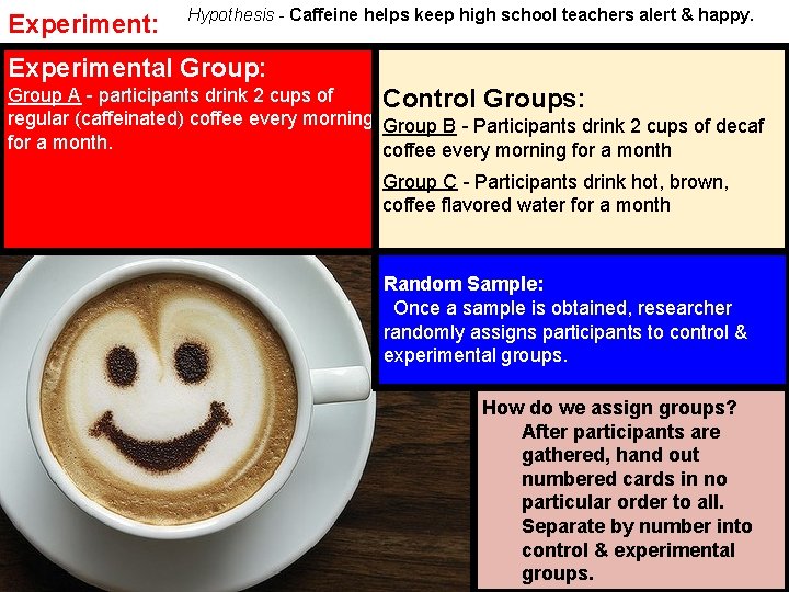 Experiment: Hypothesis - Caffeine helps keep high school teachers alert & happy. Experimental Group: