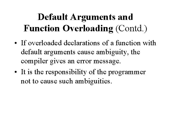 Default Arguments and Function Overloading (Contd. ) • If overloaded declarations of a function