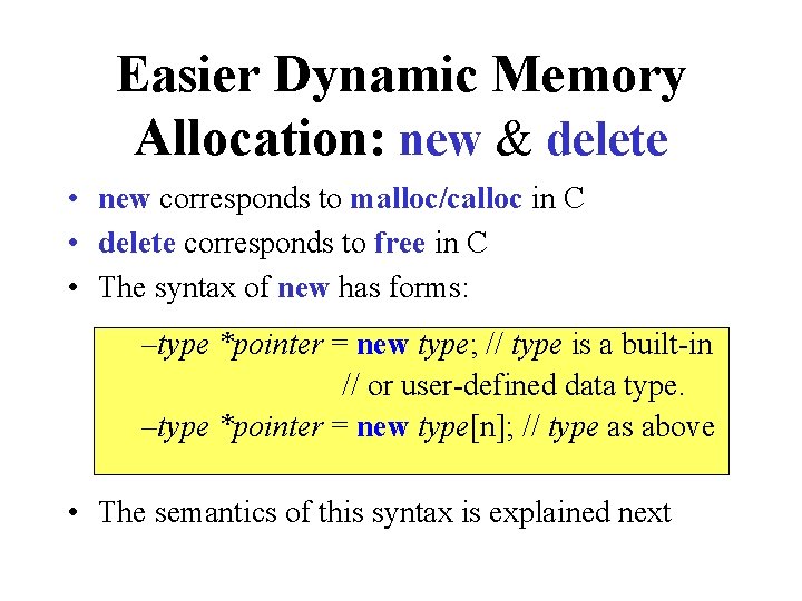 Easier Dynamic Memory Allocation: new & delete • new corresponds to malloc/calloc in C