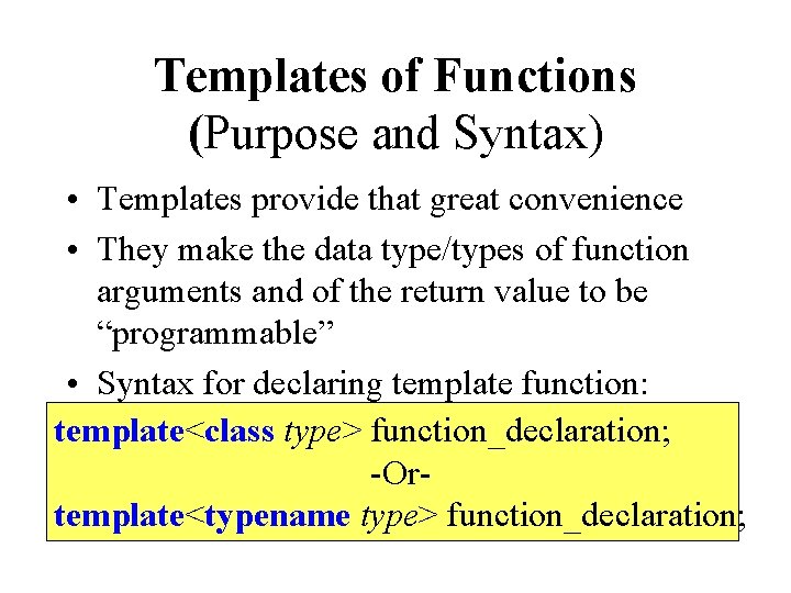 Templates of Functions (Purpose and Syntax) • Templates provide that great convenience • They