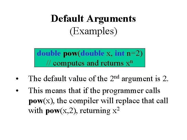 Default Arguments (Examples) double pow(double x, int n=2) // computes and returns xn •