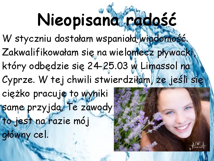 Nieopisana radość W styczniu dostałam wspaniałą wiadomość. Zakwalifikowałam się na wielomecz pływacki, który odbędzie