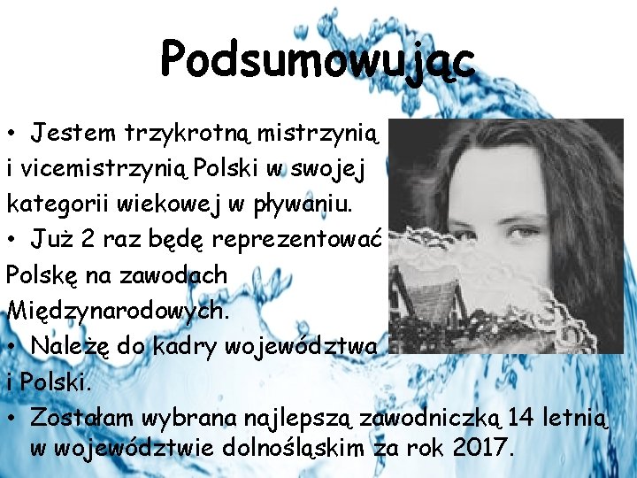 Podsumowując • Jestem trzykrotną mistrzynią i vicemistrzynią Polski w swojej kategorii wiekowej w pływaniu.