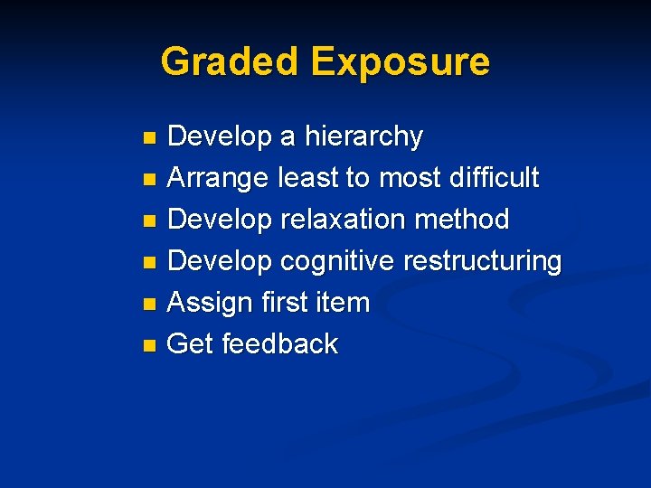 Graded Exposure Develop a hierarchy n Arrange least to most difficult n Develop relaxation
