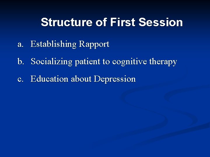 Structure of First Session a. Establishing Rapport b. Socializing patient to cognitive therapy c.