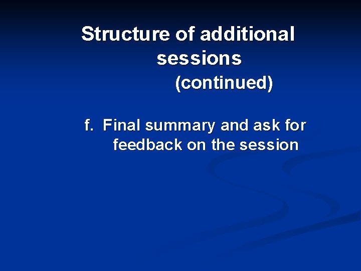 Structure of additional sessions (continued) f. Final summary and ask for feedback on the
