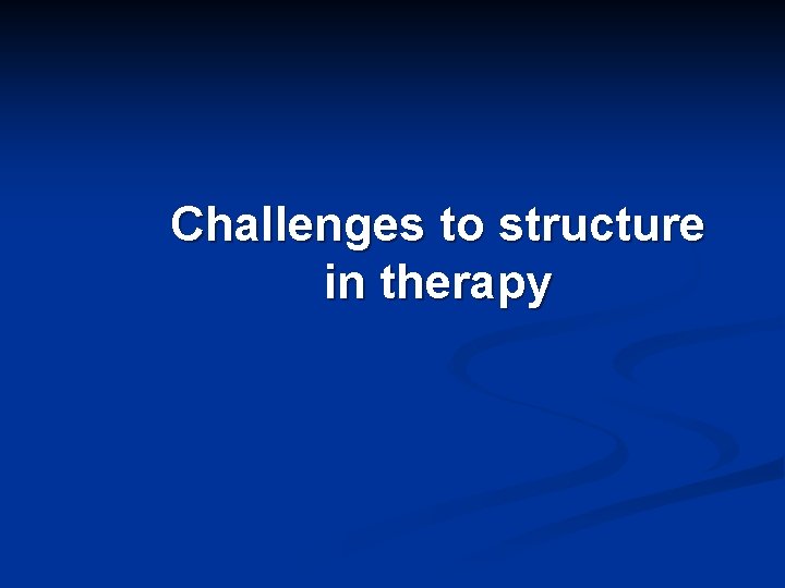 Challenges to structure in therapy 