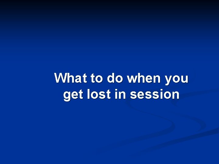 What to do when you get lost in session 