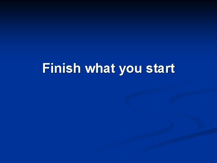 Finish what you start 
