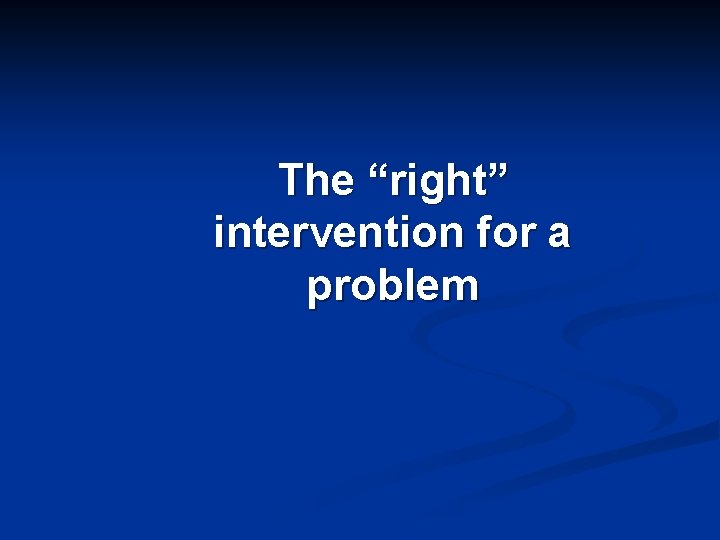 The “right” intervention for a problem 