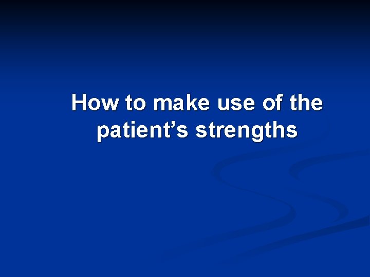 How to make use of the patient’s strengths 