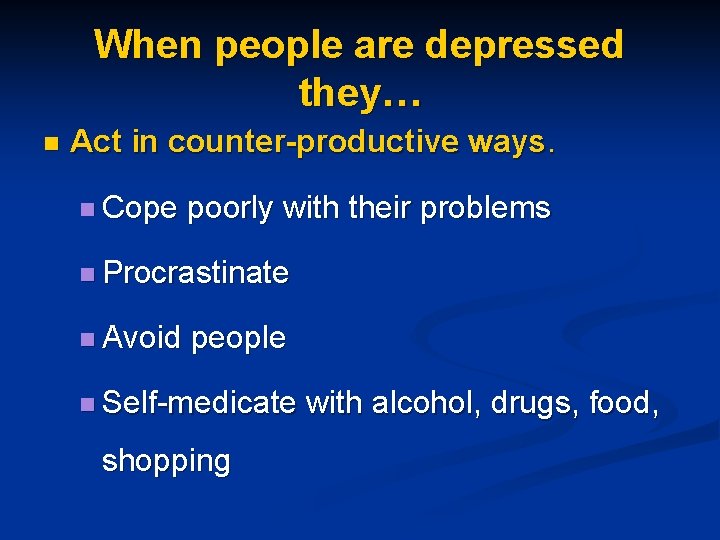 When people are depressed they… n Act in counter-productive ways. n Cope poorly with
