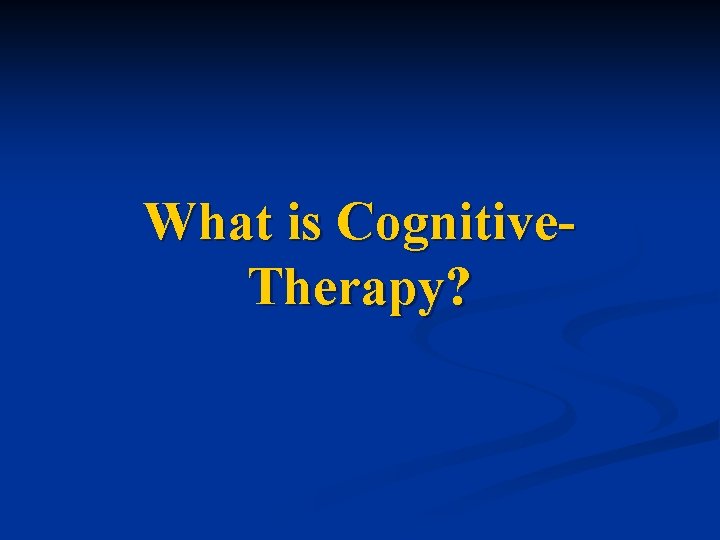What is Cognitive. Therapy? 