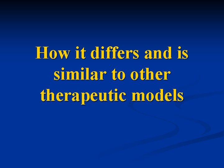 How it differs and is similar to otherapeutic models 