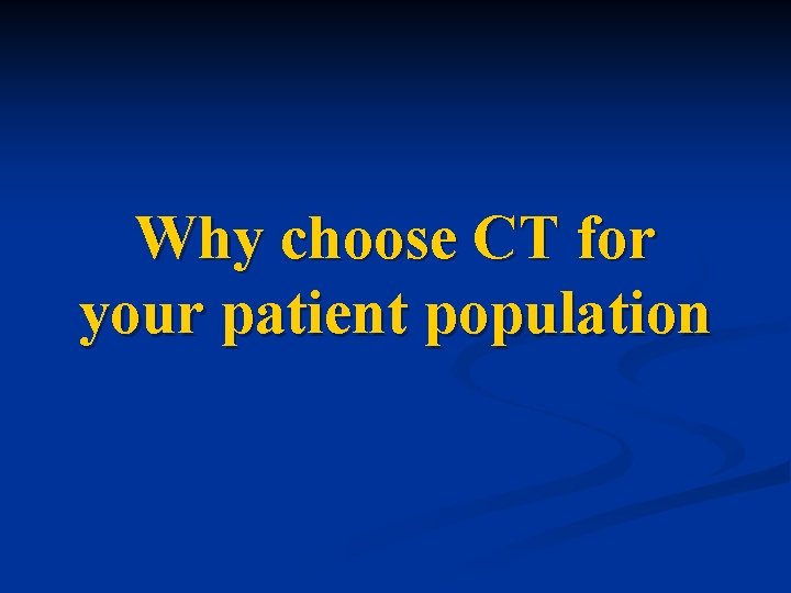 Why choose CT for your patient population 