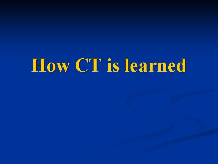 How CT is learned 