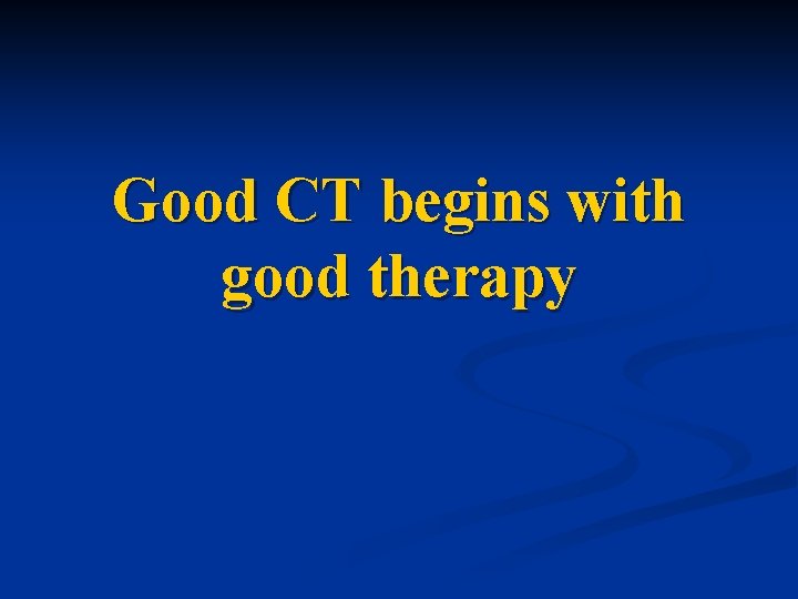 Good CT begins with good therapy 